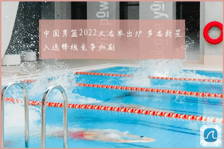 中国男篮2022大名单出炉 多名新星入选锋线竞争加剧