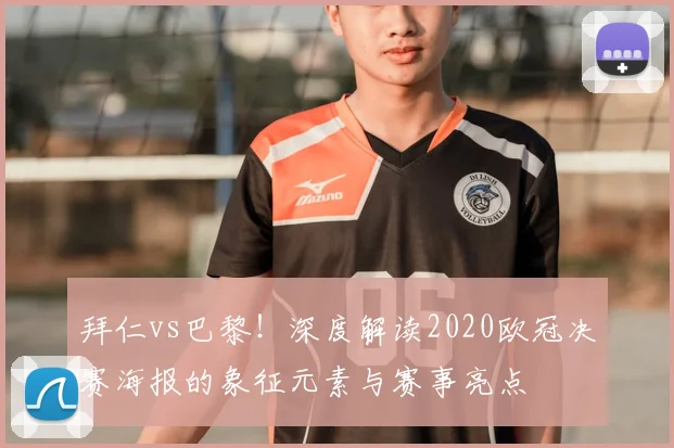 拜仁vs巴黎！深度解读2020欧冠决赛海报的象征元素与赛事亮点