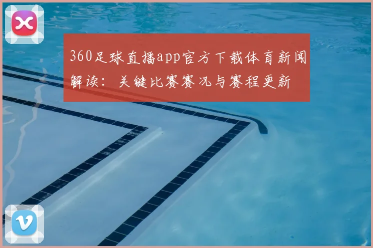 360足球直播app官方下载体育新闻解读:关键比赛赛况与赛程更新