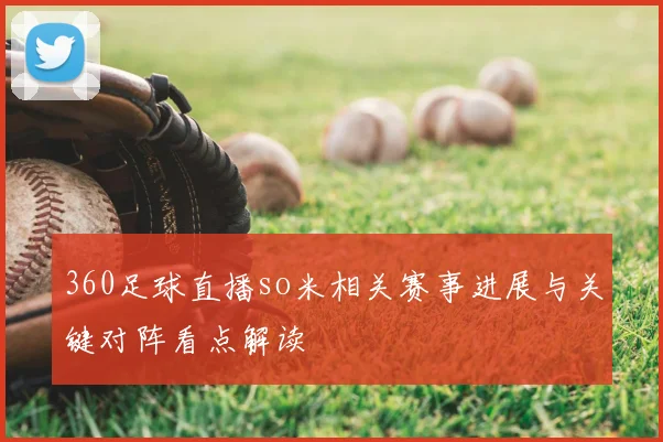 360足球直播so米相关赛事进展与关键对阵看点解读