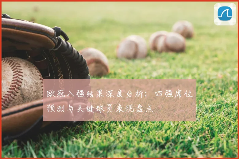 欧冠八强结果深度分析：四强席位预测与关键球员表现盘点