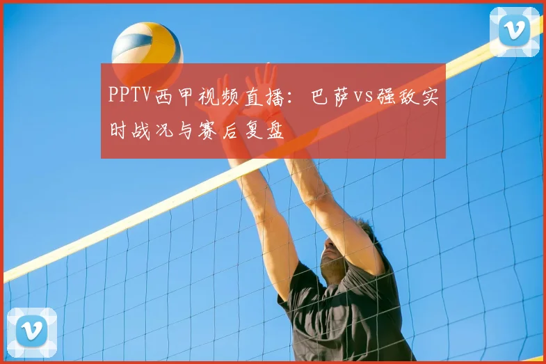 PPTV西甲视频直播：巴萨vs强敌实时战况与赛后复盘