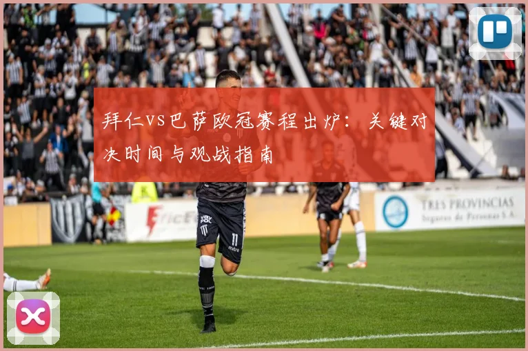 拜仁vs巴萨欧冠赛程出炉:关键对决时间与观战指南