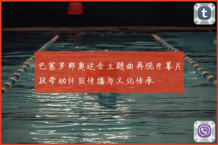 巴塞罗那奥运会主题曲再现开幕片段带动怀旧传播与文化传承