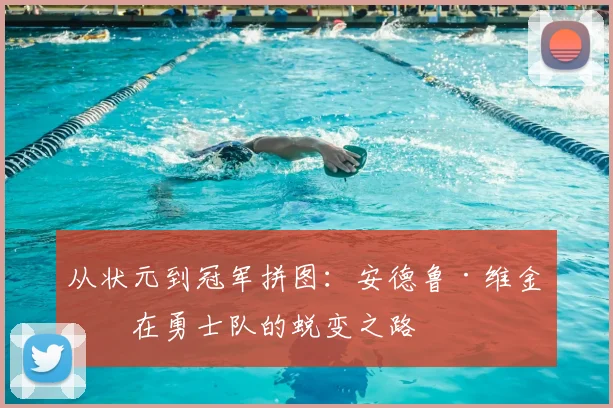 从状元到冠军拼图：安德鲁·维金斯在勇士队的蜕变之路