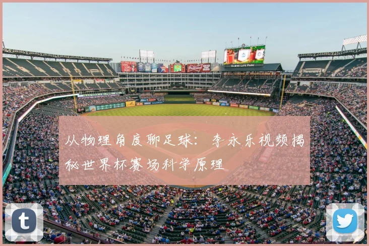 从物理角度聊足球：李永乐视频揭秘世界杯赛场科学原理