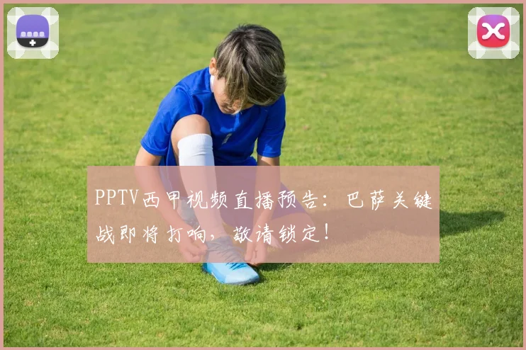 PPTV西甲视频直播预告：巴萨关键战即将打响，敬请锁定！