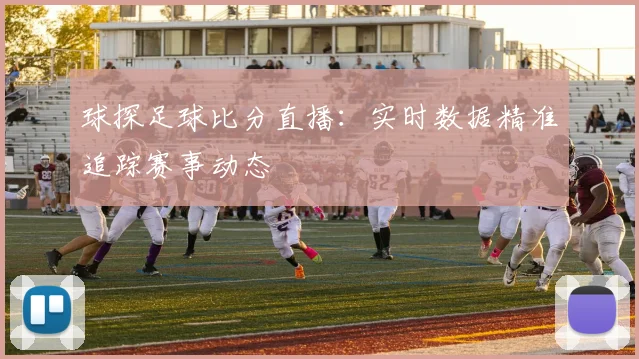 球探足球比分直播：实时数据精准追踪赛事动态