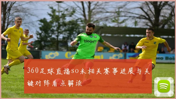 360足球直播so米相关赛事进展与关键对阵看点解读