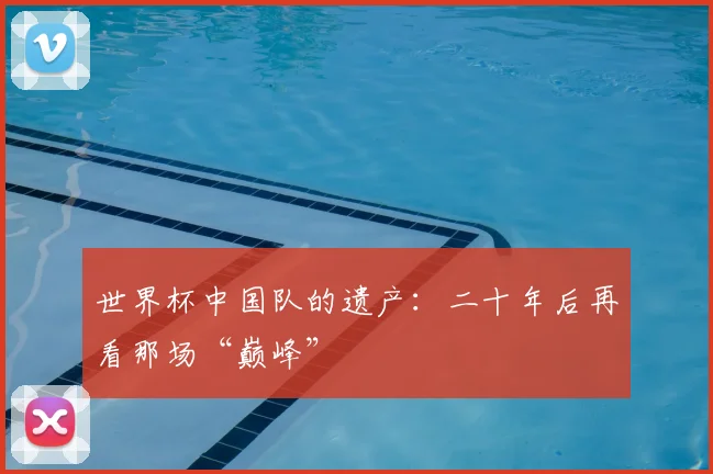 世界杯中国队的遗产：二十年后再看那场“巅峰”