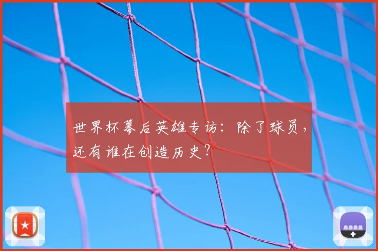 世界杯幕后英雄专访：除了球员，还有谁在创造历史？