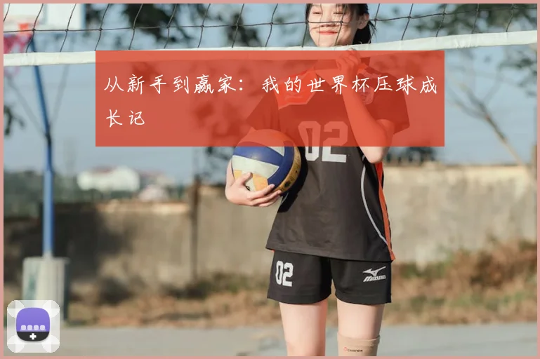 从新手到赢家：我的世界杯压球成长记