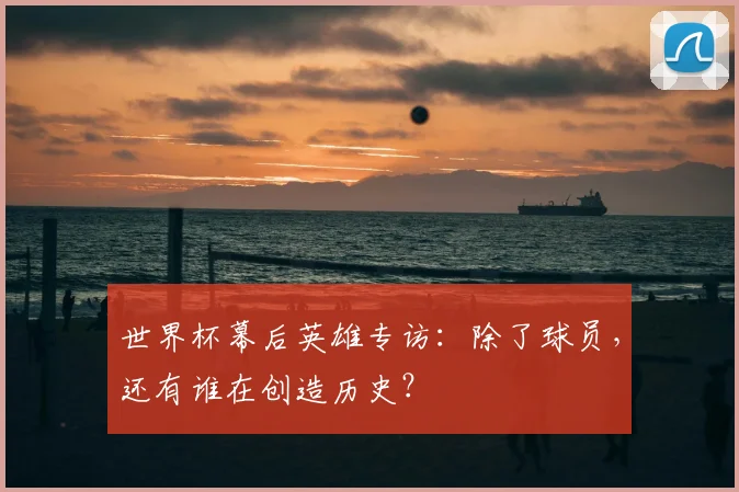 世界杯幕后英雄专访：除了球员，还有谁在创造历史？