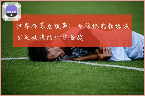世界杯幕后故事：专访体能教练谈女足姑娘的科学备战
