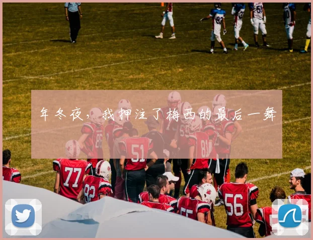 年冬夜，我押注了梅西的最后一舞