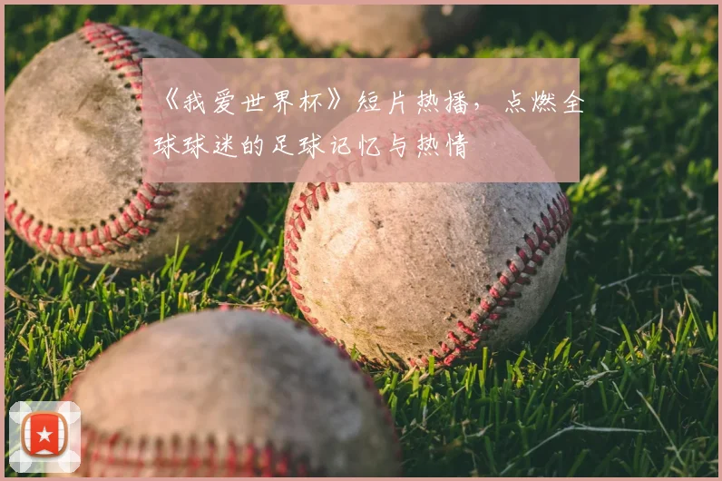 《我爱世界杯》短片热播，点燃全球球迷的足球记忆与热情