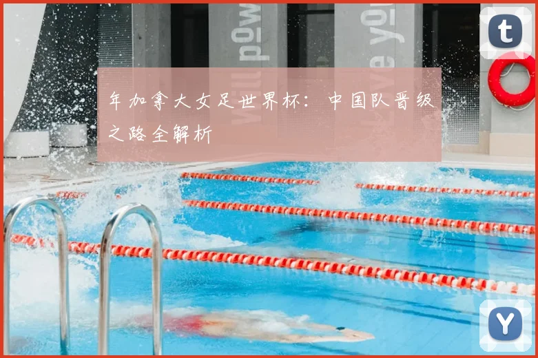年加拿大女足世界杯：中国队晋级之路全解析