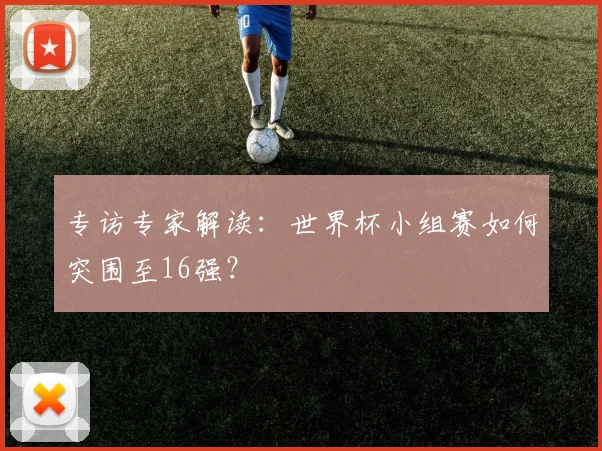 专访专家解读：世界杯小组赛如何突围至16强？