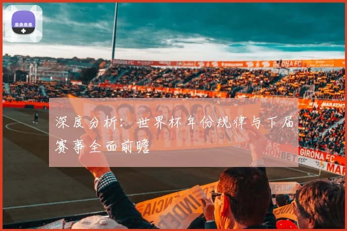 深度分析:世界杯年份规律与下届赛事全面前瞻