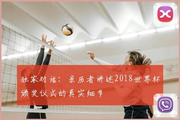 独家对话：亲历者讲述2018世界杯颁奖仪式的真实细节