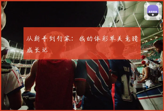 从新手到行家：我的体彩单关竞猜成长记