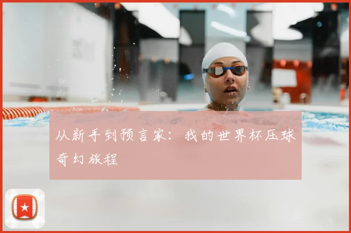 从新手到预言家：我的世界杯压球奇幻旅程